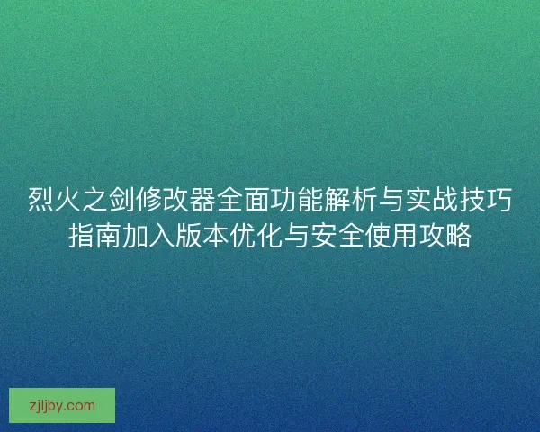 烈火之剑修改器全面功能解析与实战技巧指南加入版本优化与安全使用攻略